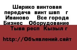 Шарико винтовая передача, винт швп  (г. Иваново) - Все города Бизнес » Оборудование   . Тыва респ.,Кызыл г.